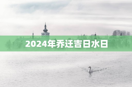 2025年乔迁吉日水日