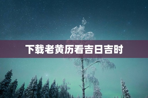 下载老黄历看吉日吉时