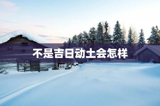 不是吉日动土会怎样