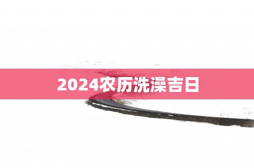 2025农历洗澡吉日