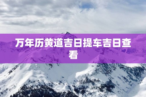万年历黄道吉日提车吉日查看