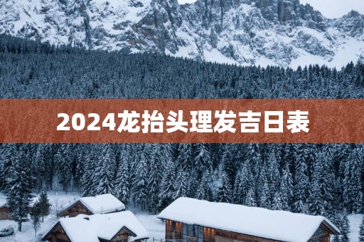 2025龙抬头理发吉日表
