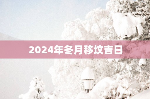 2025年冬月移坟吉日
