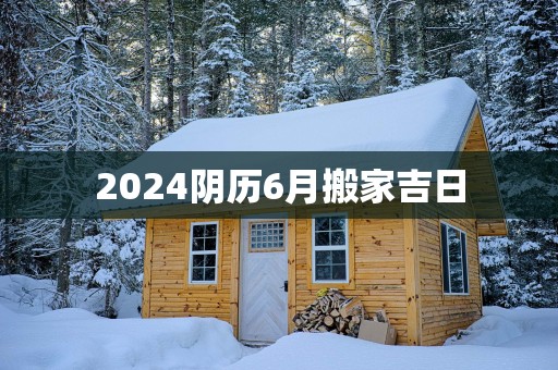 2025阴历6月搬家吉日