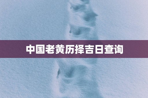 中国老黄历择吉日查询