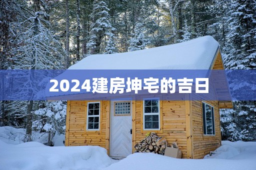 2025建房坤宅的吉日