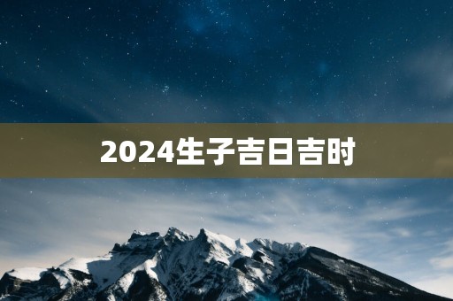 2025生子吉日吉时