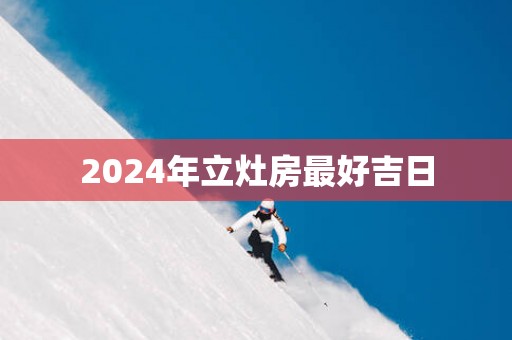 2025年立灶房最好吉日