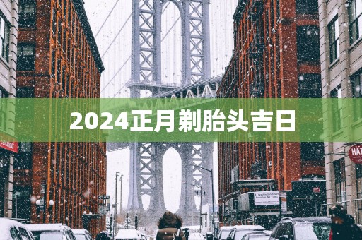 2025正月剃胎头吉日