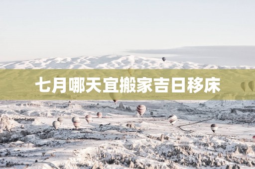 七月哪天宜搬家吉日移床