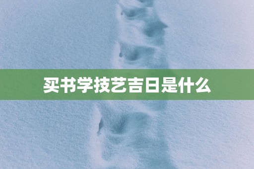 买书学技艺吉日是什么