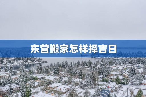 东营搬家怎样择吉日