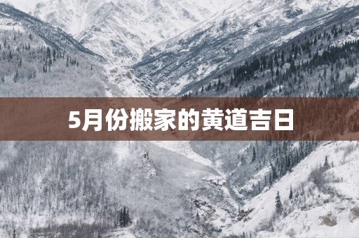 5月份搬家的黄道吉日