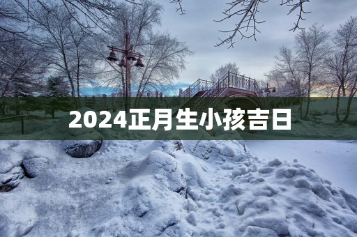 2025正月生小孩吉日