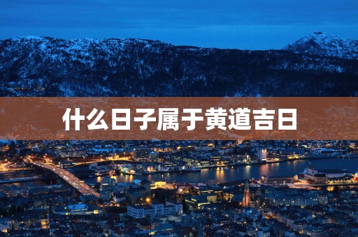 什么日子属于黄道吉日