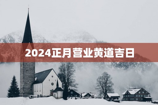 2025正月营业黄道吉日