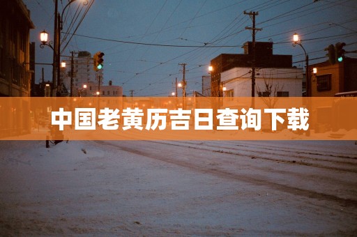中国老黄历吉日查询下载