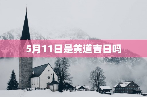 5月11日是黄道吉日吗
