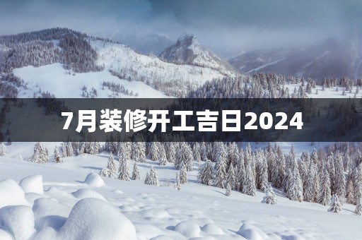 7月装修开工吉日2025
