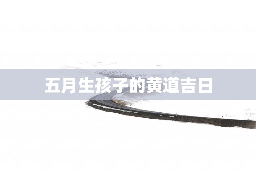 五月生孩子的黄道吉日