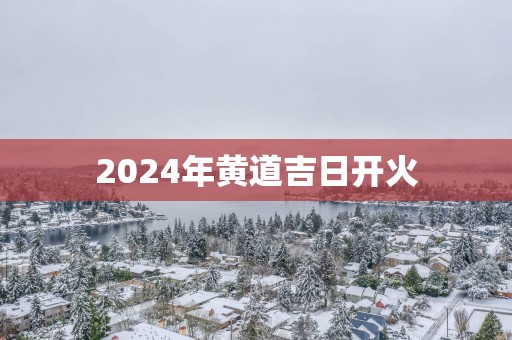 2025年黄道吉日开火