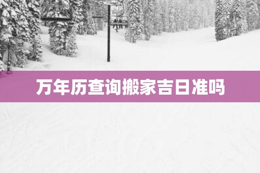 万年历查询搬家吉日准吗