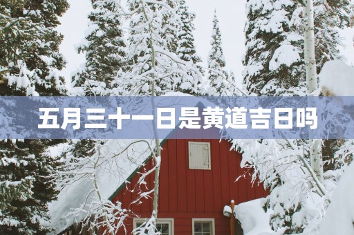 五月三十一日是黄道吉日吗
