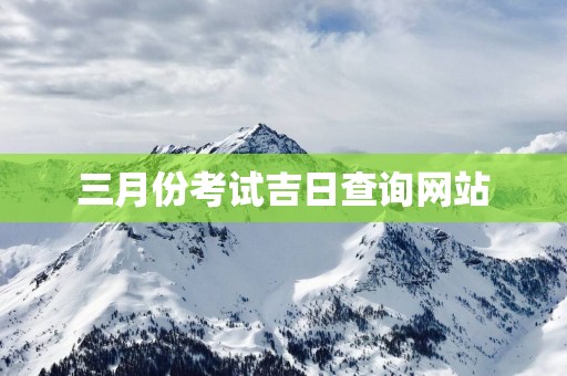 三月份考试吉日查询网站