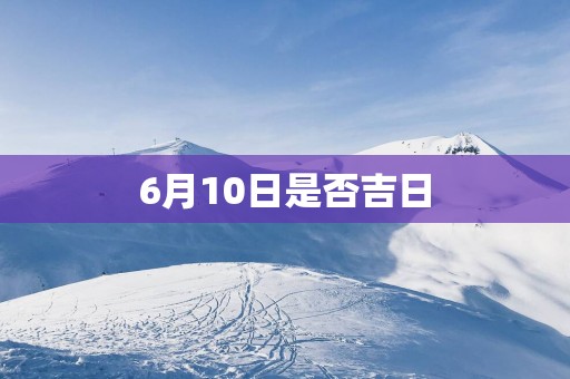 6月10日是否吉日