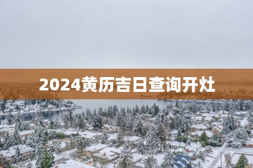 2025黄历吉日查询开灶
