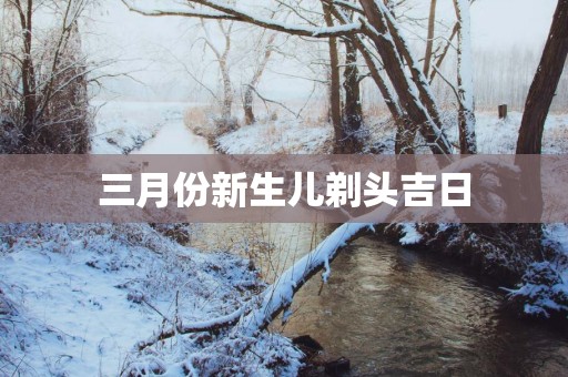 三月份新生儿剃头吉日