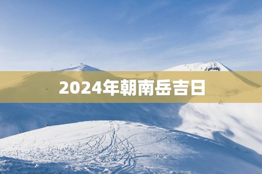 2025年朝南岳吉日