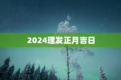 2025理发正月吉日