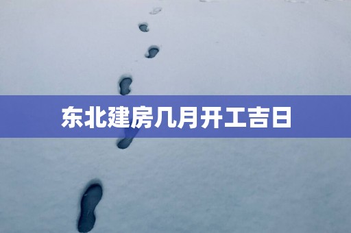 东北建房几月开工吉日
