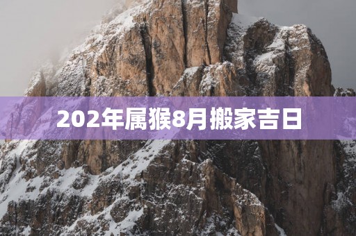 202年属猴8月搬家吉日