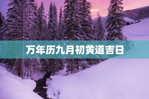 万年历九月初黄道吉日