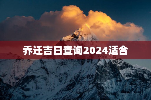 乔迁吉日查询2025适合