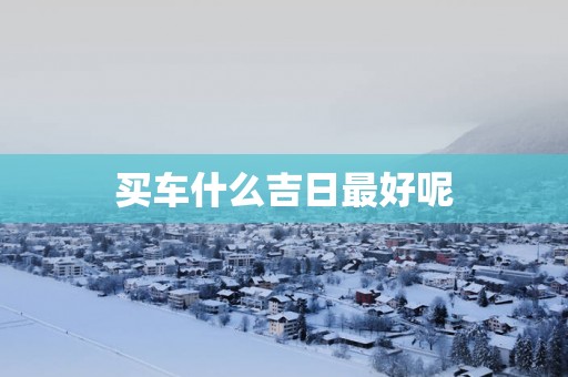 买车什么吉日最好呢