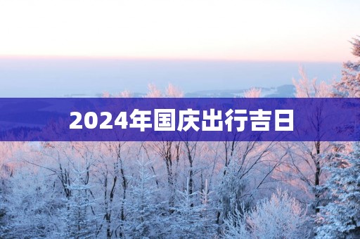 2025年国庆出行吉日