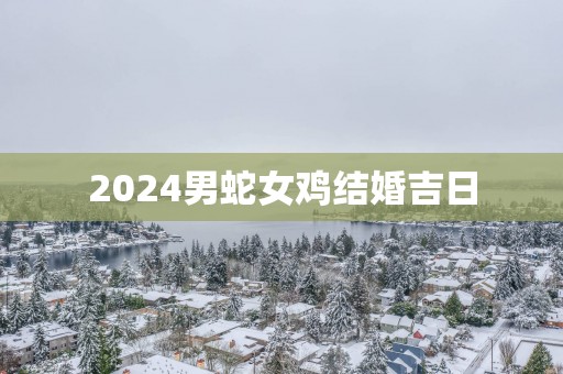 2025男蛇女鸡结婚吉日