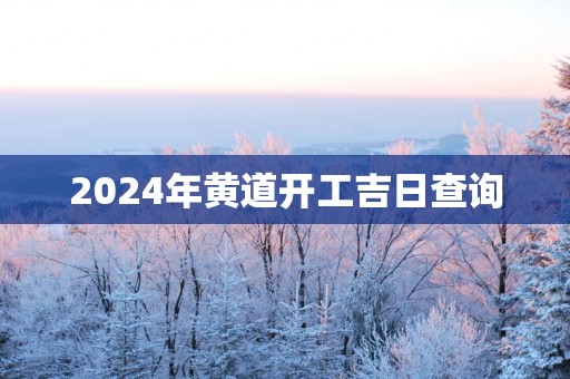 2025年黄道开工吉日查询
