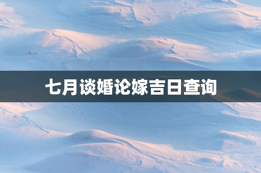 七月谈婚论嫁吉日查询