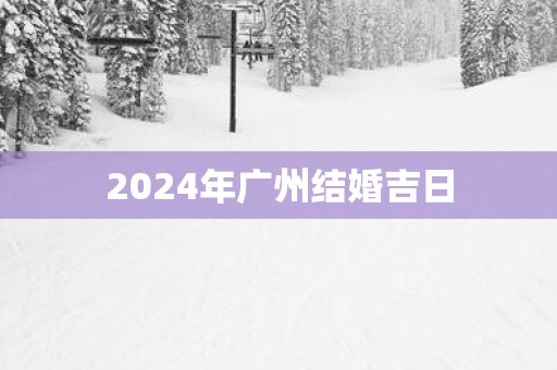 2025年广州结婚吉日