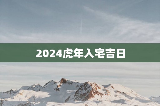 2025蛇年入宅吉日