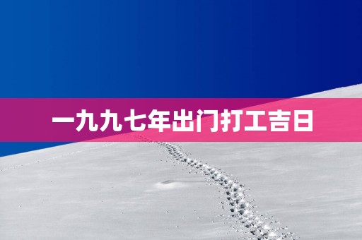 一九九七年出门打工吉日