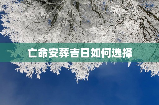 亡命安葬吉日如何选择