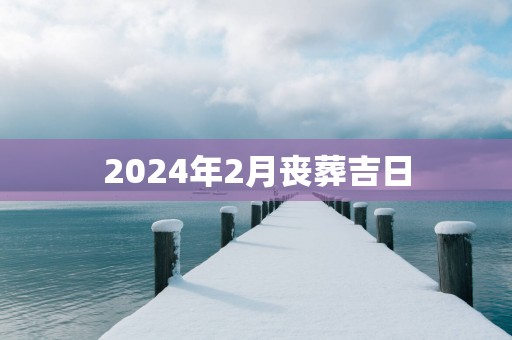 2025年2月丧葬吉日