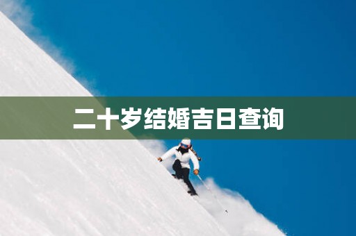 二十岁结婚吉日查询