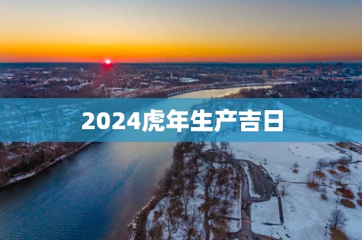 2025蛇年生产吉日