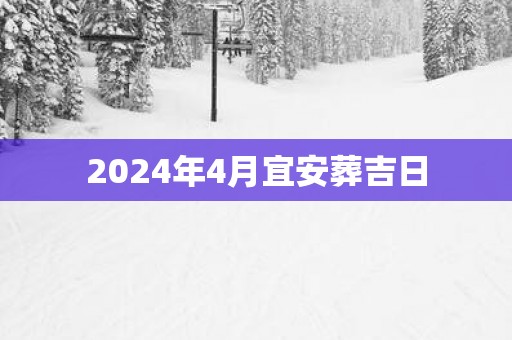 2025年4月宜安葬吉日